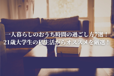 一人暮らしのおうち時間の過ごし方7選！21歳大学生の私生活からオススメを厳選！